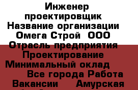 Инженер-проектировщик › Название организации ­ Омега-Строй, ООО › Отрасль предприятия ­ Проектирование › Минимальный оклад ­ 35 000 - Все города Работа » Вакансии   . Амурская обл.,Архаринский р-н